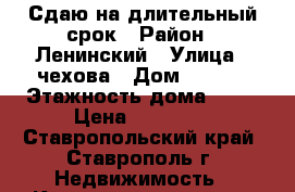 Сдаю на длительный срок › Район ­ Ленинский › Улица ­ чехова › Дом ­ 83/1 › Этажность дома ­ 10 › Цена ­ 10 000 - Ставропольский край, Ставрополь г. Недвижимость » Квартиры аренда   . Ставропольский край,Ставрополь г.